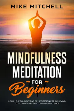 mindfulness meditation for beginners learn the foundations of meditation for achieving total awareness of your mind and body book cover image