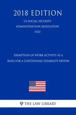 exemption of work activity as a basis for a continuing disability review (us social security administration regulation) (ssa) (2018 edition) book cover image