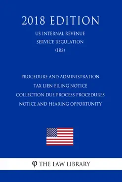 procedure and administration - tax lien filing notice - collection due process procedures - notice and hearing opportunity (us internal revenue service regulation) (irs) (2018 edition) book cover image
