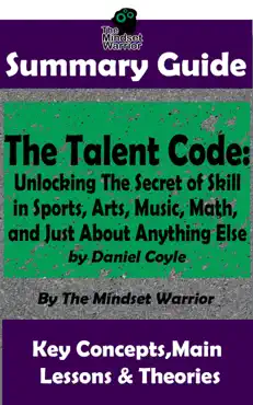 summary guide: the talent code: unlocking the secret of skill in sports, arts, music, math, and just about anything else: by daniel coyle the mindset warrior summary guide book cover image