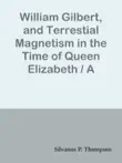 William Gilbert, and Terrestial Magnetism in the Time of Queen Elizabeth / A Discourse sinopsis y comentarios