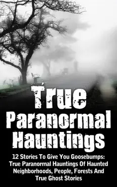 true paranormal hauntings: 12 stories to give you goosebumps: true paranormal hauntings of haunted neighborhoods, people, forests and true ghost stories book cover image