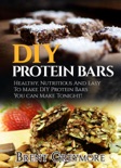 DIY Protein Bars: Healthy, Nutritious, Easy To Make DIY Protein Bar Recipes You Can Make At Home Tonight book summary, reviews and download