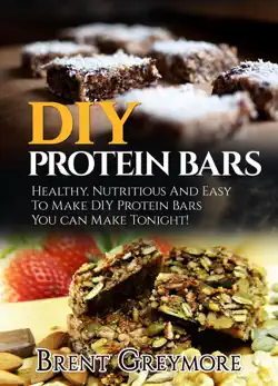 diy protein bars: healthy, nutritious, easy to make diy protein bar recipes you can make at home tonight book cover image