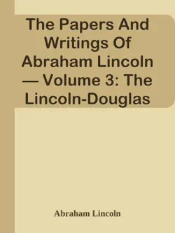 the papers and writings of abraham lincoln — volume 3: the lincoln-douglas debates book cover image