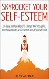 Skyrocket Your Self-Esteem: 16 Easy and Fun Ways to Change Your Thoughts, Emotional Habits and Feel Better About Yourself Fast sinopsis y comentarios