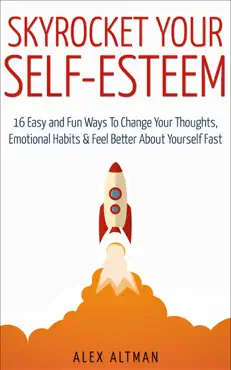skyrocket your self-esteem: 16 easy and fun ways to change your thoughts, emotional habits and feel better about yourself fast book cover image