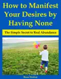 How to Manifest Your Desires by Having None: The Simple Secret to Real Abundance