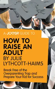 a joosr guide to... how to raise an adult by julie lythcott-haims book cover image