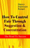 How To Control Fate Through Suggestion & Concentration: The Road To Success sinopsis y comentarios