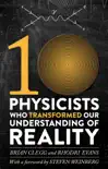 Ten Physicists who Transformed our Understanding of Reality synopsis, comments