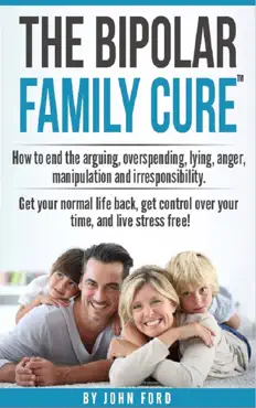 the bipolar family cure: how to end the arguing, overspending, lying, anger, manipulation and irresponsibility. book cover image