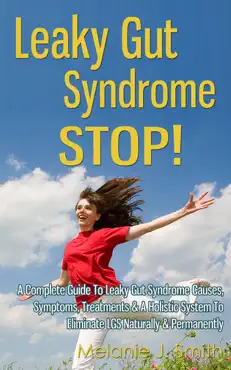leaky gut syndrome stop!: a complete guide to leaky gut syndrome causes, symptoms, treatments & a holistic system to eliminate lgs naturally & permanently book cover image