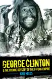 George Clinton & The Cosmic Odyssey of the P-Funk Empire book summary, reviews and download