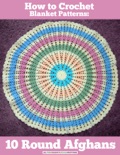 How to Crochet Blanket Patterns: 10 Round Afghans book summary, reviews and download