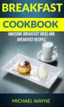 Breakfast Cookbook: Awesome Breakfast Ideas And Breakfast Recipes