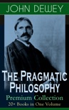 The Pragmatic Philosophy of John Dewey – Premium Collection: 20+ Books in One Volume book summary, reviews and downlod