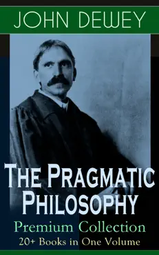 the pragmatic philosophy of john dewey – premium collection: 20+ books in one volume book cover image