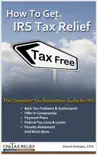 How To Get IRS Tax Relief: The Complete Tax Resolution Guide for IRS: Back Tax Problems & Settlements, Offer in Compromise, Payment Plans, Federal Tax Liens & Levies, Penalty Abatement, and Much More book summary, reviews and download