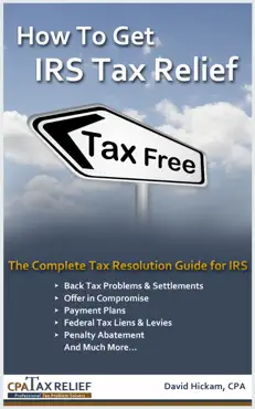 how to get irs tax relief: the complete tax resolution guide for irs: back tax problems & settlements, offer in compromise, payment plans, federal tax liens & levies, penalty abatement, and much more book cover image