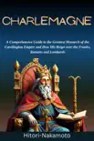 Charlemagne:A Comprehensive Guide to the Greatest Monarch of the Carolingian Empire and How His Reign over the Franks, Romans and Lombards sinopsis y comentarios