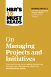 HBR's 10 Must Reads on Managing Projects and Initiatives (with bonus article "The Rise of the Chief Project Officer" by Antonio Nieto-Rodriguez) sinopsis y comentarios