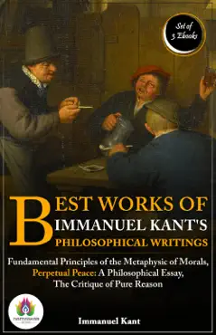 best works of immanuel kant's philosophical writings: [fundamental principles of the metaphysic of morals by immanuel kant/ perpetual peace: a philosophical essay by immanuel kant/ the critique of pure reason by immanuel kant] imagen de la portada del libro
