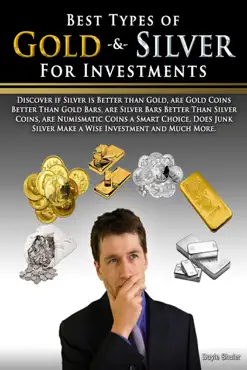 best types of gold & silver for investments: discover if silver is better than gold, are gold coins better than gold bars, are silver bars better than silver coins, are numismatic coins a smart choice, does junk silver make a wise investment and muc book cover image