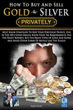 how to buy and sell gold & silver privately: must know strategies to keep your portfolio private, stay in the irs's good graces, know your tax requirements, file the right reports, buy the right types of gold and silver and avoice other forms of meta book cover image