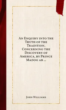 an enquiry into the truth of the tradition, concerning the discovery of america, by prince madog ab owen gwynedd, about the year, 1170 book cover image