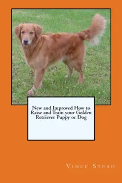 new and improved how to raise and train your golden retriever puppy or dog book cover image
