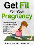 Get Fit For Your Pregnancy: Control Excess Body Fat, Fit & Firm After Your Birth, Strengthen Muscles, Easier Labor, Quick Recovery, Prevent Injuries book summary, reviews and download
