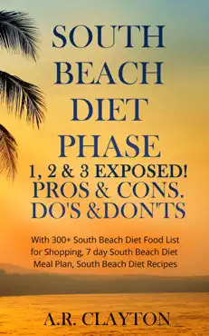 south beach diet phase 1, 2 & 3 exposed! pros & cons. do's & don'ts. with 300+ south beach diet food list for shopping, 7 day south beach diet meal plan, south beach diet recipes book cover image