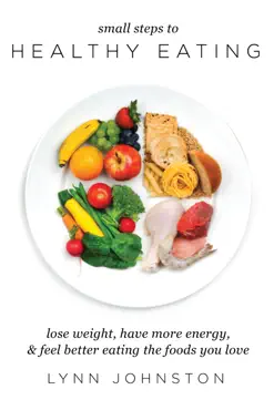 small steps to healthy eating: lose weight, have more energy, feel better eating the foods you love book cover image
