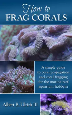how to frag corals: a simple guide to coral propagation and coral fragging for the marine reef aquarium book cover image