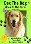 Early Readers: Dex The Dog Goes To The Farm - A Learn To Read Picture Book for Beginner Readers book summary, reviews and download