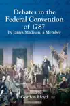 Debates in the Federal Convention of 1787 by James Madison, a Member synopsis, comments