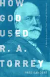 How God Used R.A. Torrey synopsis, comments