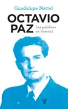 Octavio Paz. Las palabras en libertad sinopsis y comentarios
