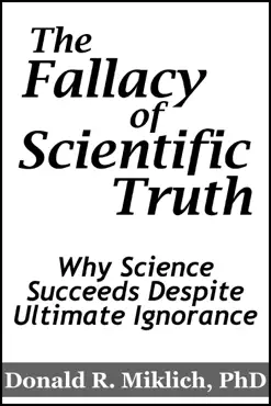 the fallacy of scientific truth: why science succeeds despite ultimate ignorance book cover image