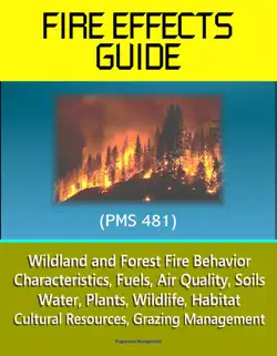 fire effects guide (pms 481) - wildland and forest fire behavior, characteristics, fuels, air quality, soils, water, plants, wildlife, habitat, cultural resources, grazing management book cover image