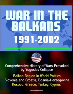 war in the balkans, 1991-2002: comprehensive history of wars provoked by yugoslav collapse: balkan region in world politics, slovenia and croatia, bosnia-herzegovina, kosovo, greece, turkey, cyprus book cover image
