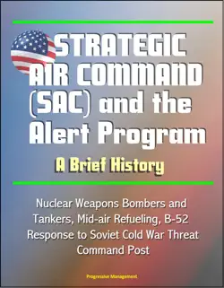 strategic air command (sac) and the alert program: a brief history - nuclear weapons bombers and tankers, mid-air refueling, b-52, response to soviet cold war threat, command post book cover image