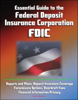 essential guide to the federal deposit insurance corporation (fdic) - reports and plans, deposit insurance coverage, foreclosure options, overdraft fees, financial information privacy imagen de la portada del libro