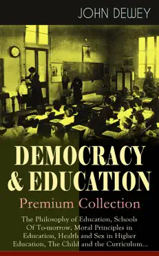 democracy & education - premium collection: the philosophy of education, schools of to-morrow, moral principles in education, health and sex in higher education, the child and the curriculum... book cover image