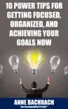 10 Power Tips for Getting Focused, Organized, and Achieving Your Goals Now synopsis, comments
