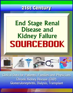 21st century end stage renal disease and kidney failure sourcebook: clinical data for patients, families, and physicians - chronic kidney disease (ckd), glomerulonephritis, dialysis, transplant book cover image
