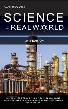 science in the real world: a simplified story of how technology using chemistry and physics is used in the real world of industry book cover image