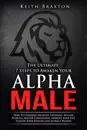 The Ultimate 7 Steps to Awaken Your Alpha Male: How to Conquer Negative Thinking, Become Fearless, Master Confidence, Improve Your Life, Follow Your Passion and Attract Women