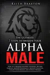 The Ultimate 7 Steps to Awaken Your Alpha Male: How to Conquer Negative Thinking, Become Fearless, Master Confidence, Improve Your Life, Follow Your Passion and Attract Women
